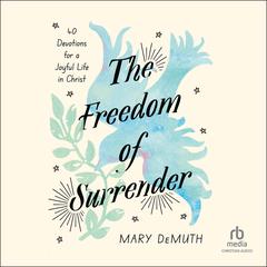 The Freedom of Surrender: Forty Devotions for a Joyful Life in Christ Audibook, by Mary E. DeMuth