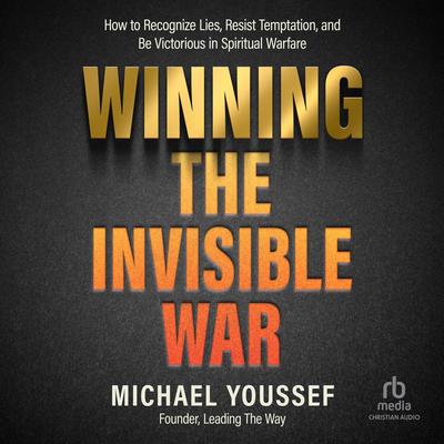 Winning the Invisible War: How to Recognize Lies, Resist Temptation, and Be Victorious in Spiritual Warfare Audibook, by Michael Youssef