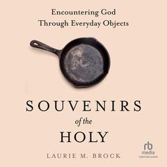 Souvenirs of the Holy: Encountering God Through Everyday Objects Audibook, by Laurie M. Brock