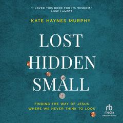 Lost, Hidden, Small: Finding the Way of Jesus Where We Never Think to Look Audibook, by Kate Murphy