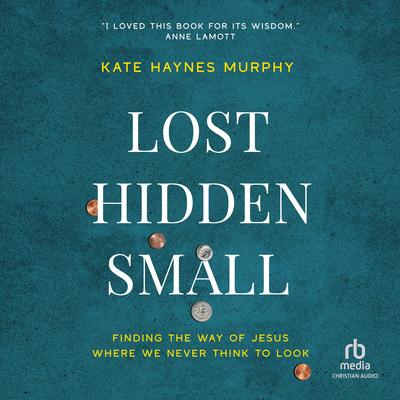 Lost, Hidden, Small: Finding the Way of Jesus Where We Never Think to Look Audibook, by Kate Murphy