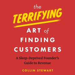 The Terrifying Art of Finding Customers: A Sleep-Deprived Founder’s Guide to Revenue Audibook, by Collin Stewart