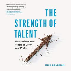 The Strength of Talent: How to Grow Your People to Grow Your Profit Audibook, by Mike Goldman