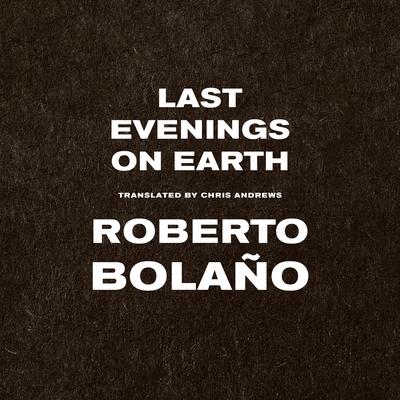 Last Evenings on Earth Audibook, by Roberto Bolaño