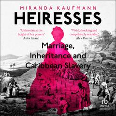 Heiresses: Marriage, Inheritance and Caribbean Slavery Audibook, by Miranda Kaufmann