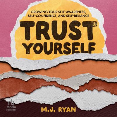 Trust Yourself: Growing Your Self-Awareness, Self-Confidence, and Self-Reliance Audibook, by M.J. Ryan