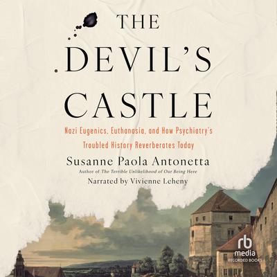 The Devil's Castle: Nazi Eugenics, Euthanasia, and How Psychiatry's Troubled History Reverberates Today Audibook, by Susanne Paola Antonetta