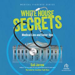 White House Secrets: Medical Lies and Cover-Ups Audibook, by Gail Jarrow