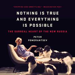 Nothing Is True and Everything Is Possible: The Surreal Heart of the New Russia Audibook, by Peter Pomerantsev