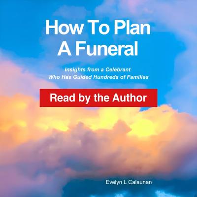 How to Plan a Funeral: Insights from a Celebrant who has Guided Hundreds of Families Audibook, by Evelyn Calaunan