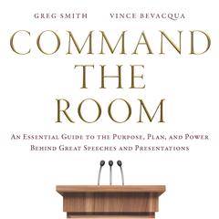 Command the Room: An Essential Guide to the Purpose, Plan, and Power Behind Great Speeches and Presentations Audibook, by Greg Smith