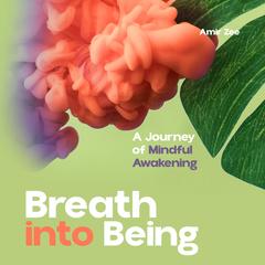 Breath into Being: A Journey of Mindful Awakening Audibook, by Amir Zee