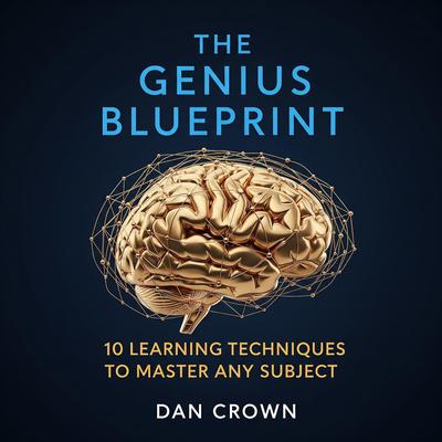 The Genius Blueprint: 10 Learning Techniques to Master Any Subject Audibook, by Dan Crown