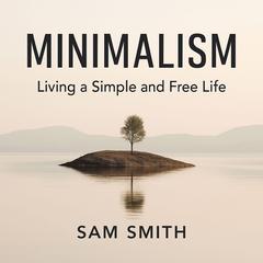 Minimalism: Living a Simple and Free Life Audibook, by Sam Smith