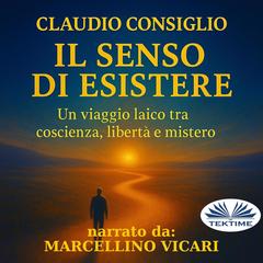 Il Senso Di Esistere: Un Viaggio Laico Tra Coscienza, Libertà E Mistero. Audibook, by Claudio Consiglio