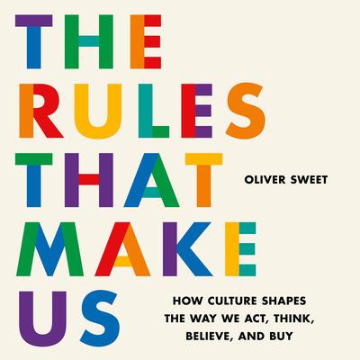 The Rules That Make Us: How Culture Shapes the Way We Act, Think, Believe, and Buy Audibook, by Oliver Sweet