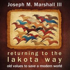 Returning to the Lakota Way: Old Values to Save a Modern World Audibook, by Joseph M. Marshall