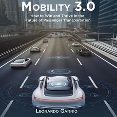 Mobility 3.0: How to Win and Thrive in the Future of Passenger Transportation Audibook, by Leonardo Gannio