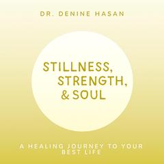 Stillness, Strength & Soul: A Healing Journey to Your Best Life Audibook, by Denine Hasan