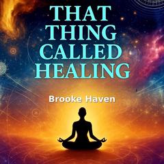 That Thing Called Healing: The Kindred Soul’s Guide to Holistic Transformation Audibook, by Brooke Haven