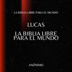 Lucas. La Biblia Libre para el Mundo Audibook, by La Biblia Libre para el Mundo