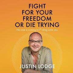 Fight for Your Freedom or Die Trying: No-one Is Coming to F*cking Save You Audibook, by Justin Lodge