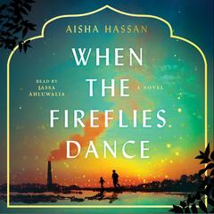 When the Fireflies Dance: A Novel Audibook, by Aisha Hassan