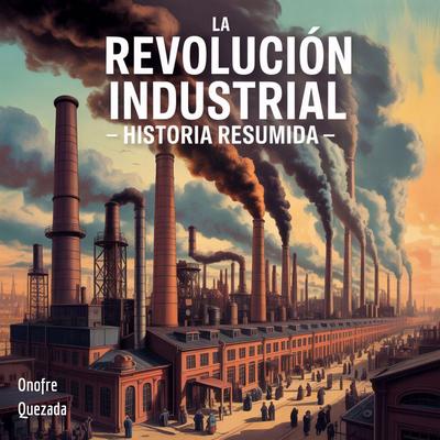La Revolución Industrial - Historia Resumida Audibook, by Onofre Quezada