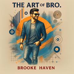 The Art of Bro: A Survival Guide for The Modern Man Audibook, by Brooke Haven