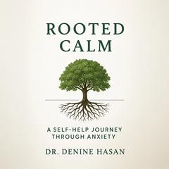 Rooted Calm: A Self-Help Journey Through Anxiety Audibook, by Denine Hasan