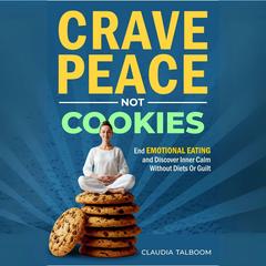 Crave Peace not Cookies: Unlock hidden patterns, rewrite your relationship with food Audibook, by Claudia Talboom