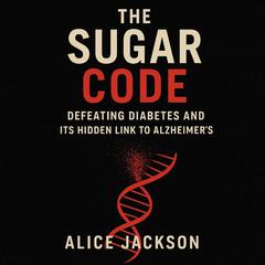 The Sugar Code: Defeating Diabetes and Its Hidden Link to Alzheimer's Audibook, by Alice Jackson