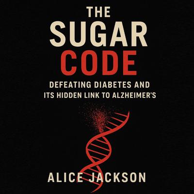 The Sugar Code: Defeating Diabetes and Its Hidden Link to Alzheimer's Audibook, by Alice Jackson