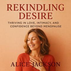 Rekindling Desire: Thriving in Love, Intimacy, and Confidence Beyond Menopause Audibook, by Alice Jackson
