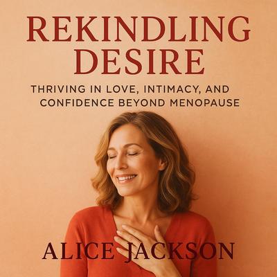 Rekindling Desire: Thriving in Love, Intimacy, and Confidence Beyond Menopause Audibook, by Alice Jackson