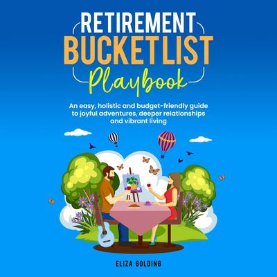 Retirement Bucket List Playbook: An easy, holistic and budget-friendly guide to joyful adventures, deeper relationships and vibrant living Audibook, by Eliza Golding