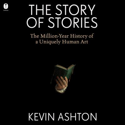 The Story of Stories: The Million-Year History of a Uniquely Human Art Audibook, by Kevin Ashton