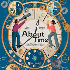 About Time: A Children's Guide to the History and Science of Time Audibook, by Alom Shaha, Rebecca Struthers