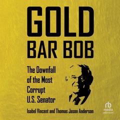 Gold Bar Bob: The Downfall of the Most Corrupt US Senator Audibook, by Isabel Vincent