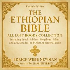 The Ethiopian Bible in English - All Lost Books Collection: Including Enoch, Jubilees, Meqabyan, Adam and Eve, Sinodos, and Other Apocryphal Texts Audibook, by Edrick Webb Newman