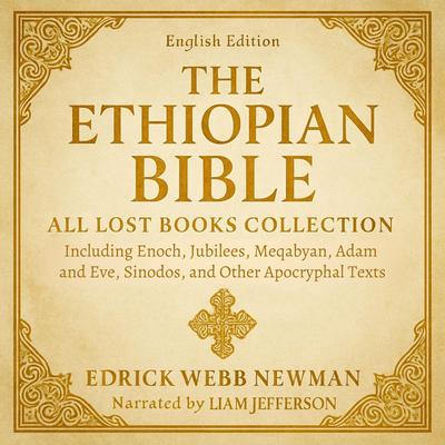 The Ethiopian Bible in English - All Lost Books Collection: Including Enoch, Jubilees, Meqabyan, Adam and Eve, Sinodos, and Other Apocryphal Texts Audibook, by Edrick Webb Newman