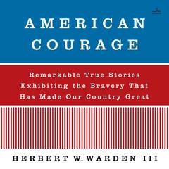American Courage: Remarkable True Stories Exhibiting the Bravery That Has Made Our Country Great Audibook, by Herbert W. Warden