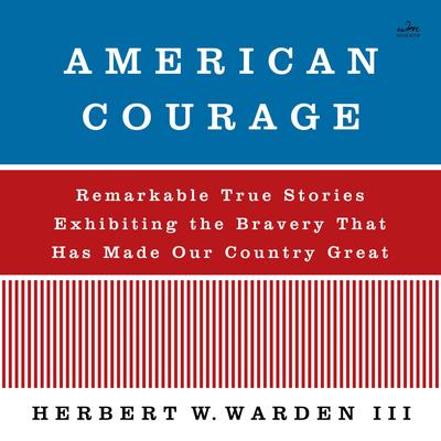 American Courage: Remarkable True Stories Exhibiting the Bravery That Has Made Our Country Great Audibook, by Herbert W. Warden