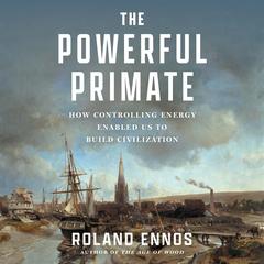 The Powerful Primate: How Controlling Energy Enabled Us to Build Civilization Audibook, by 