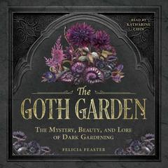The Goth Garden: The Mystery, Beauty, and Lore of Dark Gardening Audibook, by Felicia Feaster