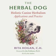 The Herbal Dog: Holistic Canine Herbalism Applications and Practice Audibook, by Rita Hogan