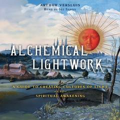 Alchemical Lightwork: A Guide to Creating Cultures of Light and Spiritual Awakening Audibook, by Arthur Versluis