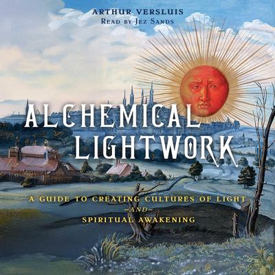 Alchemical Lightwork: A Guide to Creating Cultures of Light and Spiritual Awakening Audibook, by Arthur Versluis