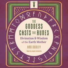 The Goddess Casts the Runes: Divination and Wisdom of the Earth Mother Audibook, by Anu Dudley