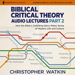 Biblical Critical Theory Audio Lectures, Part 2: How the Bible's Unfolding Story Makes Sense of Modern Life and Culture Audibook, by Christopher Watkin